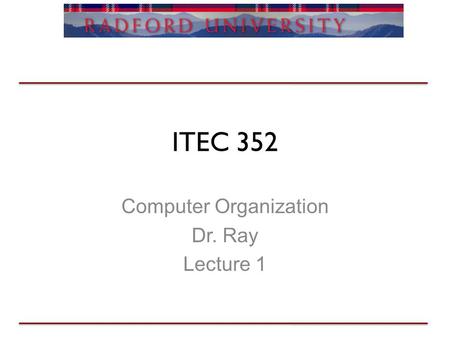 ITEC 352 Computer Organization Dr. Ray Lecture 1.