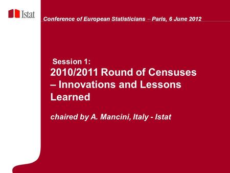5 Marzo 2007 Session 1: 2010/2011 Round of Censuses – Innovations and Lessons Learned chaired by A. Mancini, Italy - Istat Conference of European Statisticians.