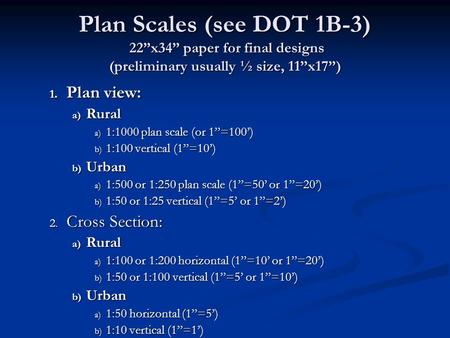 Plan Scales (see DOT 1B-3) 22”x34” paper for final designs (preliminary usually ½ size, 11”x17”) 1. Plan view: a) Rural a) 1:1000 plan scale (or 1”=100’)