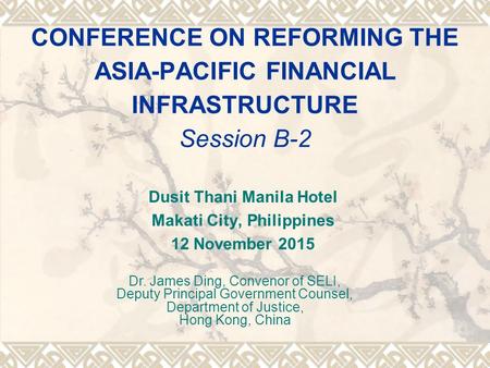 CONFERENCE ON REFORMING THE ASIA-PACIFIC FINANCIAL INFRASTRUCTURE Session B-2 Dusit Thani Manila Hotel Makati City, Philippines 12 November 2015 Dr. James.