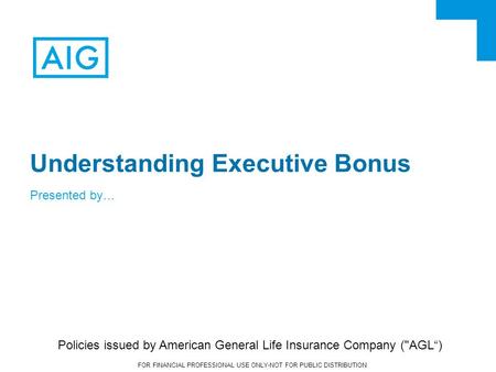 FOR FINANCIAL PROFESSIONAL USE ONLY-NOT FOR PUBLIC DISTRIBUTION Understanding Executive Bonus Presented by… Policies issued by American General Life Insurance.