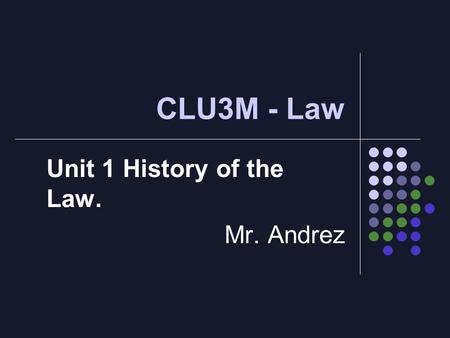 CLU3M - Law Unit 1 History of the Law. Mr. Andrez.