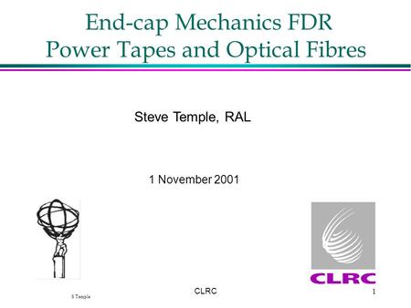 S Temple CLRC1 End-cap Mechanics FDR Power Tapes and Optical Fibres Steve Temple, RAL 1 November 2001.