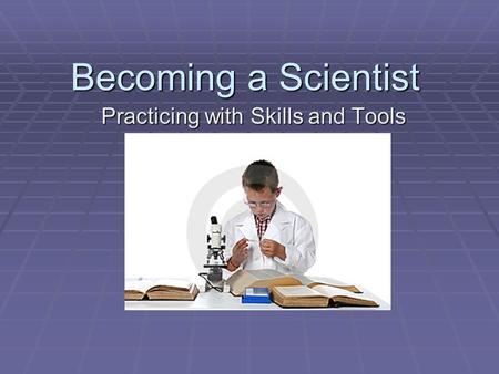 Becoming a Scientist Practicing with Skills and Tools.