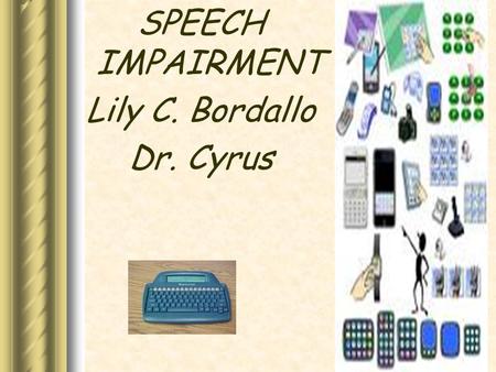 Communication Disorders SPEECH IMPAIRMENT Lily C. Bordallo Dr. Cyrus.