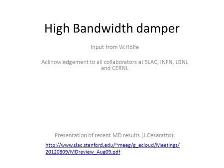 High Bandwidth damper Input from W.Hölfe Acknowledgement to all collaborators at SLAC, INFN, LBNL and CERNL Presentation of recent MD results (J.Cesaratto):
