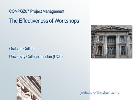 COMPGZ07 Project Management The Effectiveness of Workshops Graham Collins University College London (UCL)