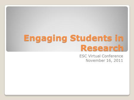Engaging Students in Research ESC Virtual Conference November 16, 2011.