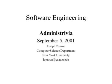Software Engineering Administrivia September 5, 2001 Joseph Conron Computer Science Department New York University