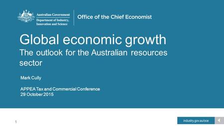 1 Office of the Chief Economist Global economic growth The outlook for the Australian resources sector Mark Cully APPEA Tax and Commercial Conference 29.