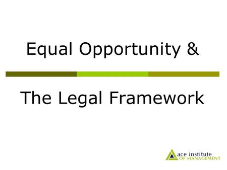 Equal Opportunity & The Legal Framework. Equal Employment Opportunity  Ensuring that the process of employment and the employee employer relationships.