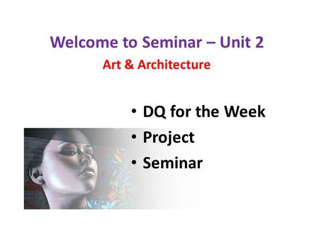 Welcome to Seminar – Unit 2 Art & Architecture DQ for the Week Project Seminar.