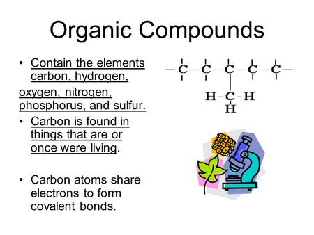 Organic Compounds Contain the elements carbon, hydrogen, oxygen, nitrogen, phosphorus, and sulfur. Carbon is found in things that are or once were living.