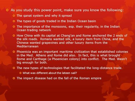  As you study this power point, make sure you know the following:  The qanat system and why it spread  The types of goods traded in the Indian Ocean.