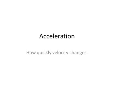 Acceleration How quickly velocity changes.. Acceleration TIME0.00 s1.00 s2.00 s3.00 s4.00 s VELOCITY0 m/h10 m/h20 m/h30 m/h40 m/h This table is for acceleration.
