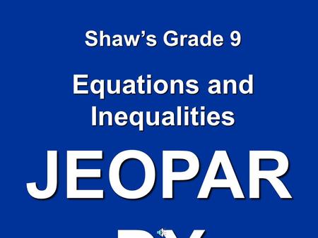 JEOPAR DY Shaw’s Grade 9 Equations and Inequalities.