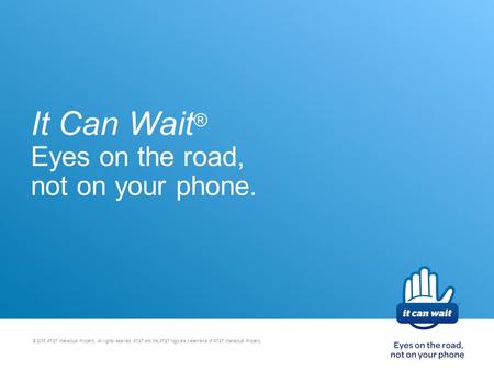 It Can Wait ® Eyes on the road, not on your phone. © 2015 AT&T Intellectual Property. All rights reserved. AT&T and the AT&T logo are trademarks of AT&T.