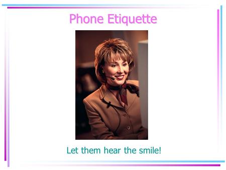 Phone Etiquette Let them hear the smile!. Our Main Goal Make a positive impression! Customer Satisfaction.