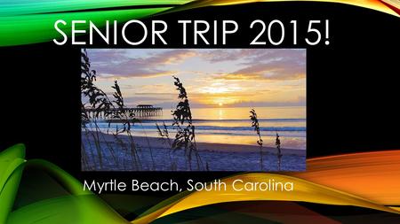 SENIOR TRIP 2015! Myrtle Beach, South Carolina. DATES: Thursday, April 23 rd 1am (?) : Depart WHS. 3pm: Arrive at hotel in Myrtle Beach, SC around 3pm.
