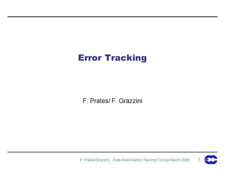 F. Prates/Grazzini, Data Assimilation Training Course March 2006 1 Error Tracking F. Prates/ F. Grazzini.