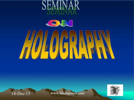 18-Dec-15 www.fakengineer.com. OUT LINES 1.INTRODUCTION 2.CONCEPT OF HOLOGRAM 3.REQUIREMENTS FOR HOLOGRAPHY 4.DIFFERENCE BETWEEN PHOTOGRAPHY & HOLOGRAPHY.