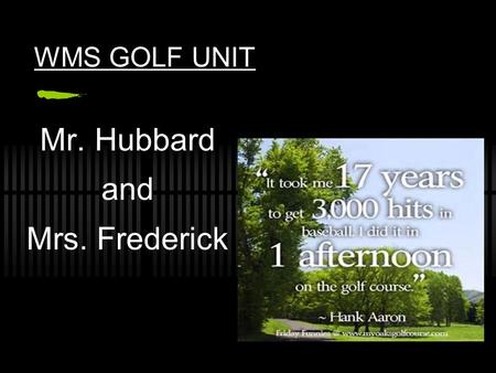 WMS GOLF UNIT Mr. Hubbard and Mrs. Frederick WHAT IS GOLF? Golf is a game in which a player using special clubs attempts to sink a ball with as few swings.