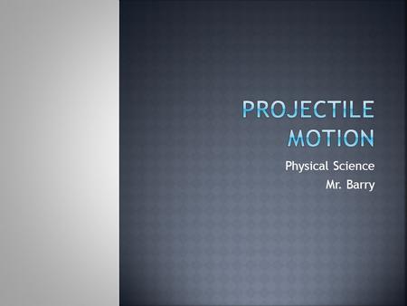 Physical Science Mr. Barry.  Projectile motion refers to objects that are flying through the air  Ex: thrown football, golf ball hit from tee  These.