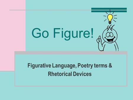 Go Figure! Figurative Language, Poetry terms & Rhetorical Devices.