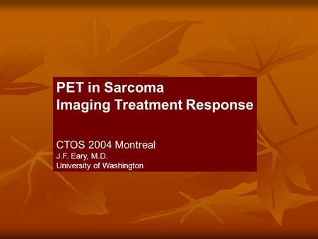PET in Sarcoma Imaging Treatment Response CTOS 2004 Montreal J.F. Eary, M.D. University of Washington.