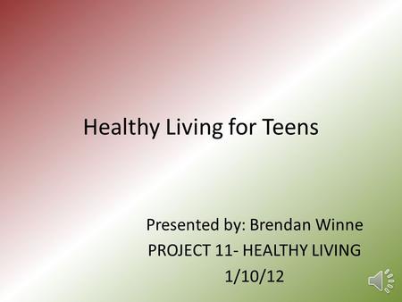 Healthy Living for Teens Presented by: Brendan Winne PROJECT 11- HEALTHY LIVING 1/10/12.