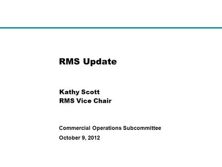 October 9, 2012 Commercial Operations Subcommittee RMS Update Kathy Scott RMS Vice Chair.