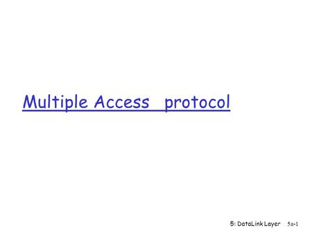 5: DataLink Layer 5a-1 Multiple Access protocol. 5: DataLink Layer 5a-2 Multiple Access Links and Protocols Three types of “links”: r point-to-point (single.
