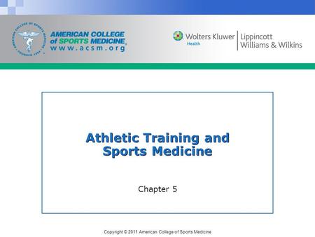 Copyright © 2011 American College of Sports Medicine Athletic Training and Sports Medicine Chapter 5.