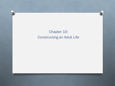 Chapter 10: Constructing an Adult Life. Emerging into Adulthood O Emerging adulthood – defined by testing out different possibilities and developing self.