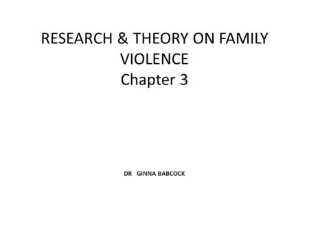 RESEARCH & THEORY ON FAMILY VIOLENCE Chapter 3 DR GINNA BABCOCK.
