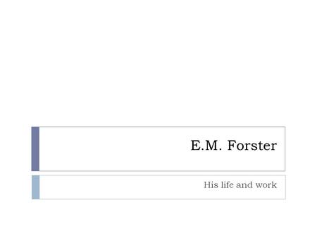 E.M. Forster His life and work. Early life  Born in 1879 in London  Edward Morgan Forster  Father was an architect  Died before Edward was 2  Raised.