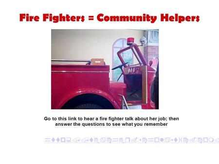 Fire Fighters = Community Helpers  Go to this link to hear a fire fighter talk about her job; then answer.