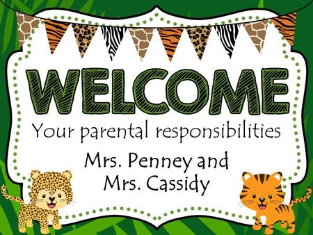 Your parental responsibilities Mrs. Penney and Mrs. Cassidy.