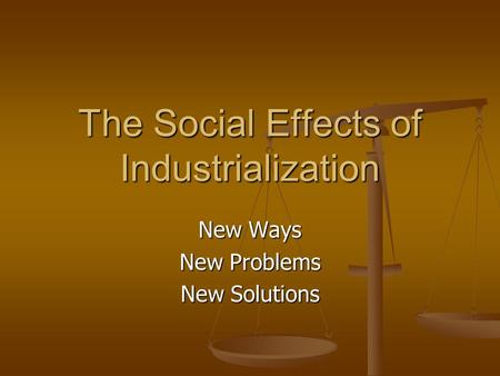 The Social Effects of Industrialization New Ways New Problems New Solutions.