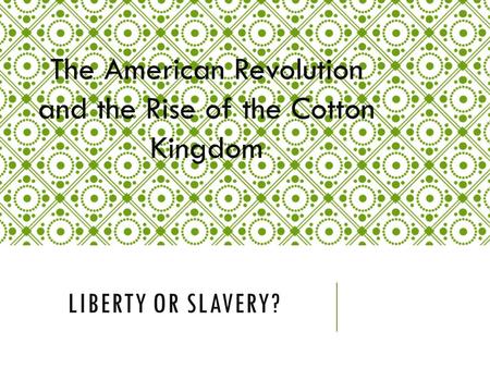 LIBERTY OR SLAVERY? The American Revolution and the Rise of the Cotton Kingdom.