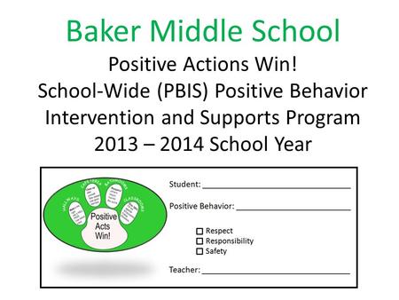 Baker Middle School Positive Actions Win! School-Wide (PBIS) Positive Behavior Intervention and Supports Program 2013 – 2014 School Year.