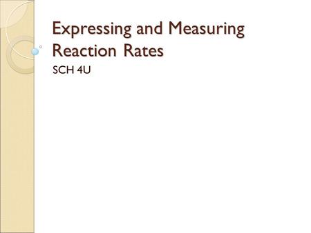 Expressing and Measuring Reaction Rates SCH 4U. Expressing Reaction Rates Understanding the rate of a reaction can be very important to understanding.