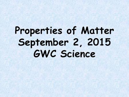 Properties of Matter September 2, 2015 GWC Science.