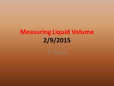 Measuring Liquid Volume 2/9/2015 3 rd Grade. Question How can you find the volume of a liquid?