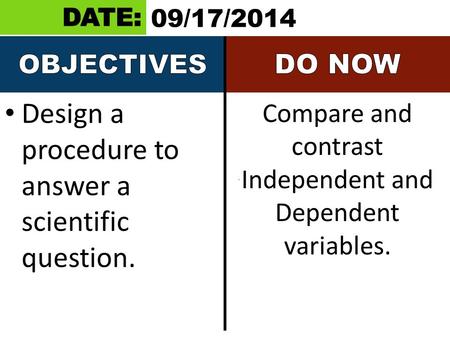 Design a procedure to answer a scientific question. Compare and contrast Independent and Dependent variables. 09/17/2014.