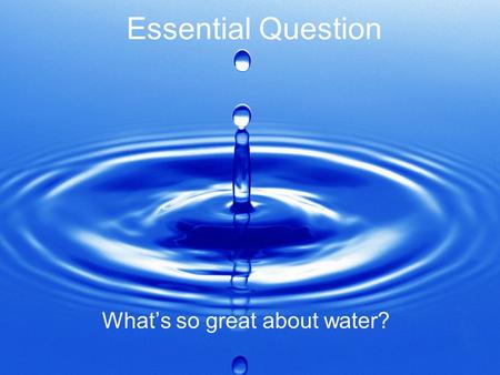 Essential Question What’s so great about water?. Properties of Water Single most abundant compound in most living things. Water expands as it freezes.