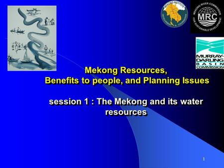 1 Mekong Resources, Benefits to people, and Planning Issues session 1 : The Mekong and its water resources.