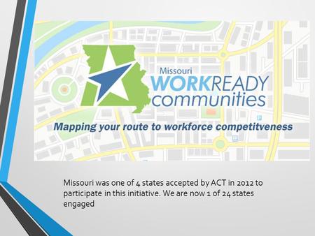 Missouri was one of 4 states accepted by ACT in 2012 to participate in this initiative. We are now 1 of 24 states engaged.