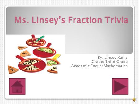 Ms. Linsey’s Fraction Trivia By: Linsey Rains Grade: Third Grade Academic Focus: Mathematics.