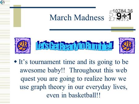 March Madness  It’s tournament time and its going to be awesome baby!! Throughout this web quest you are going to realize how we use graph theory in.
